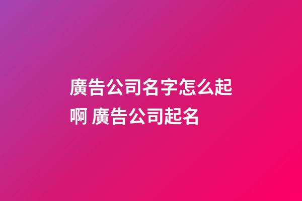 廣告公司名字怎么起啊 廣告公司起名-第1張-公司起名-玄機派